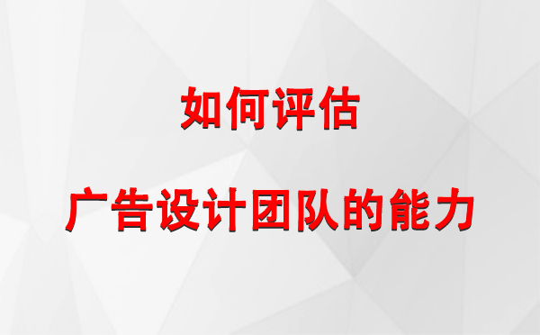 如何评估阿拉山口广告设计团队的能力